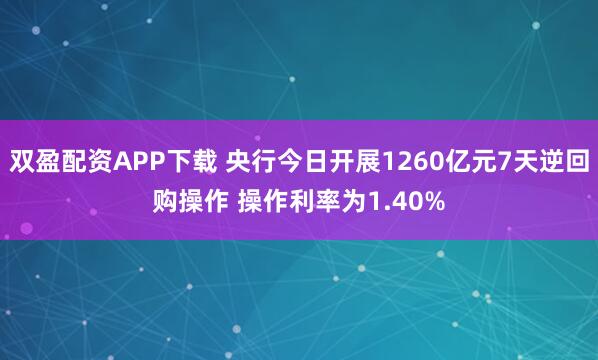 双盈配资APP下载 央行今日开展1260亿元7天逆回购操作 操作利率为1.40%