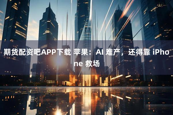 期货配资吧APP下载 苹果：AI 难产，还得靠 iPhone 救场