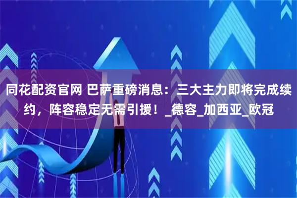 同花配资官网 巴萨重磅消息：三大主力即将完成续约，阵容稳定无需引援！_德容_加西亚_欧冠