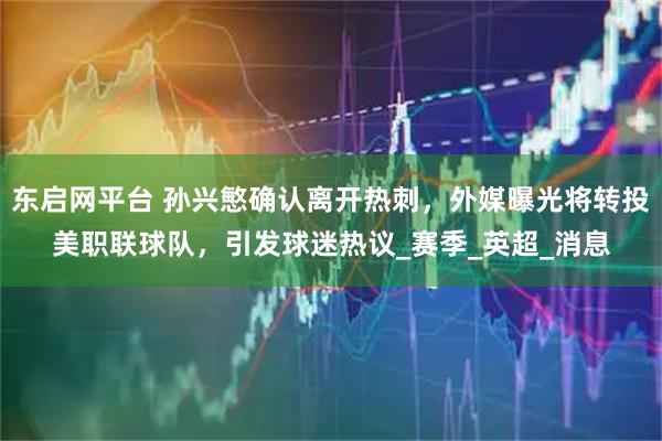 东启网平台 孙兴慜确认离开热刺，外媒曝光将转投美职联球队，引发球迷热议_赛季_英超_消息