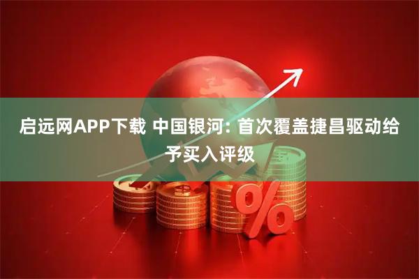 启远网APP下载 中国银河: 首次覆盖捷昌驱动给予买入评级