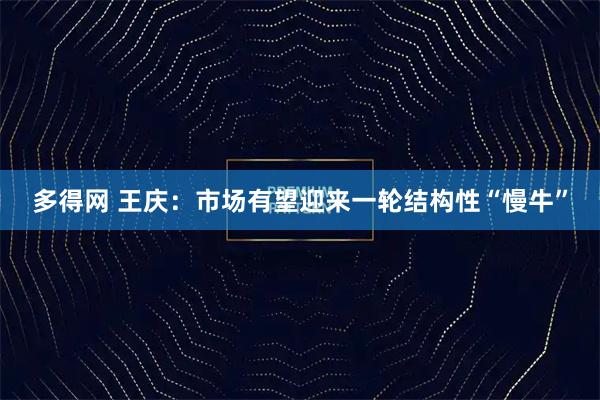 多得网 王庆：市场有望迎来一轮结构性“慢牛”