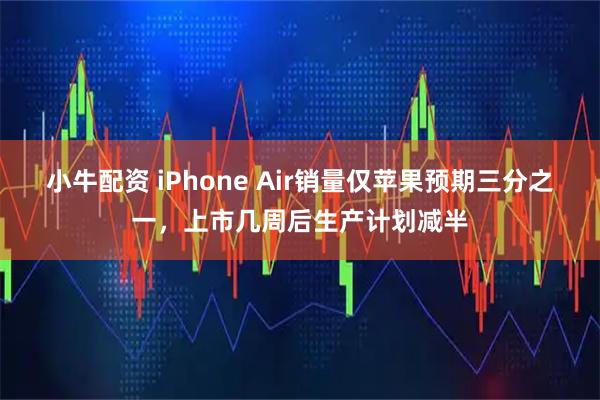 小牛配资 iPhone Air销量仅苹果预期三分之一，上市几周后生产计划减半
