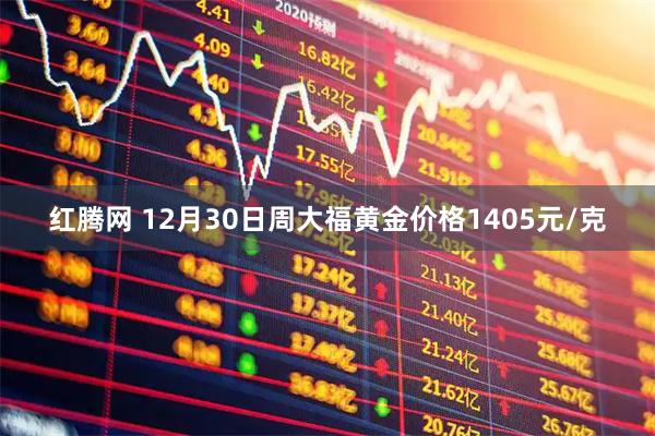 红腾网 12月30日周大福黄金价格1405元/克