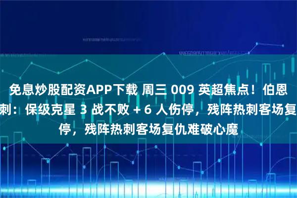 免息炒股配资APP下载 周三 009 英超焦点！伯恩茅斯 VS 热刺：保级克星 3 战不败 + 6 人伤停，残阵热刺客场复仇难破心魔