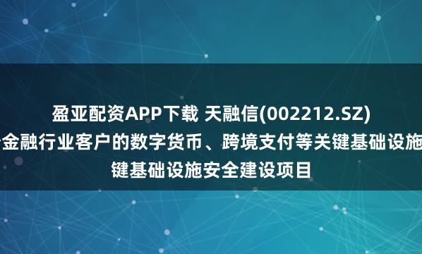盈亚配资APP下载 天融信(002212.SZ)：参与了多个金融行业客户的数字货币、跨境支付等关键基础设施安全建设项目