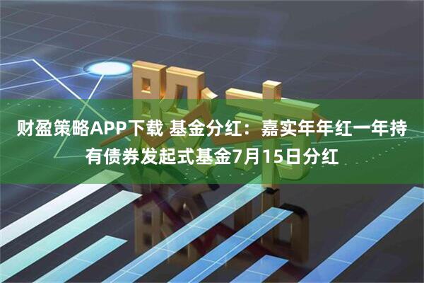 财盈策略APP下载 基金分红：嘉实年年红一年持有债券发起式基金7月15日分红