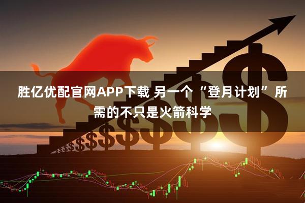 胜亿优配官网APP下载 另一个 “登月计划” 所需的不只是火箭科学